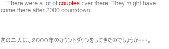     There were a lot of couples over there. They might have come here after 2000 countdown.
