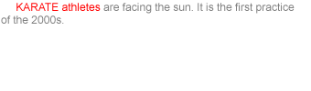     KARATE athletes are facing the sun. It is the first practice of the 2000s.