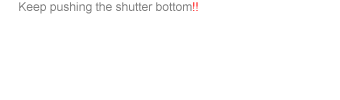     Keep pushing the shutter bottom!!