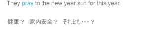     They pray to the new year sun for this year.