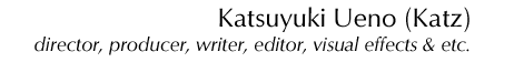 Katz Ueno (Director, Producer, Writer, Editor and etc.)